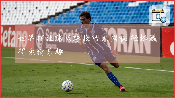 世界杯让球买球技巧大揭秘 轻松赢得竞猜乐趣