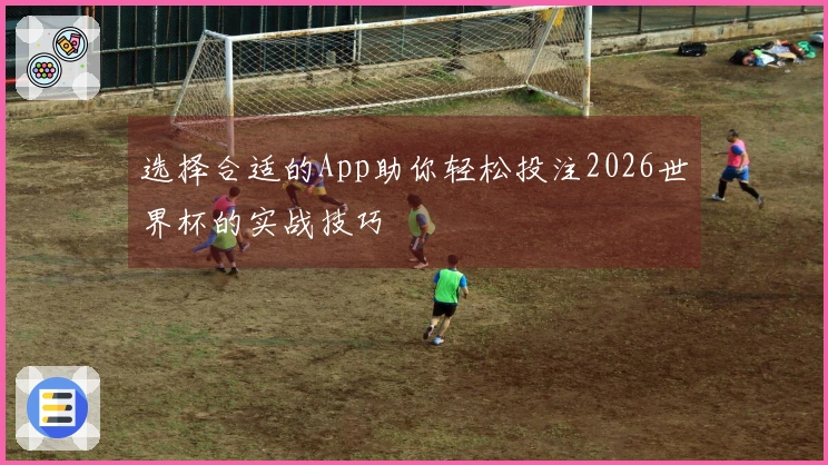 选择合适的App助你轻松投注2026世界杯的实战技巧