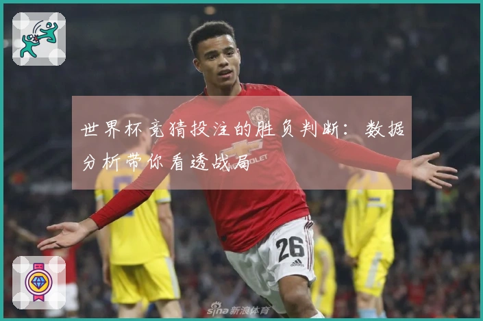 世界杯竞猜投注的胜负判断：数据分析带你看透战局