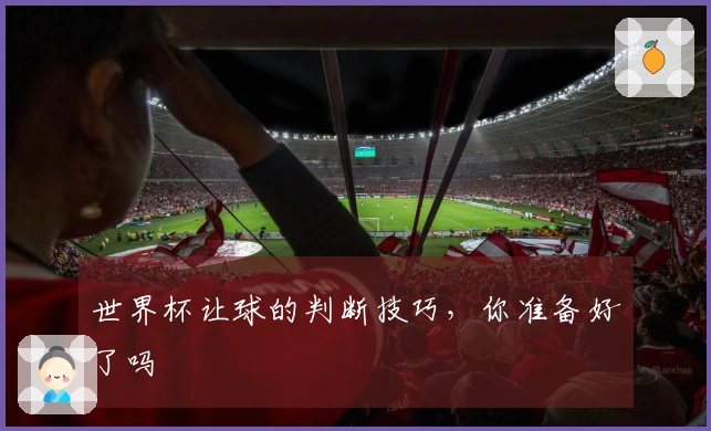 世界杯让球的判断技巧，你准备好了吗