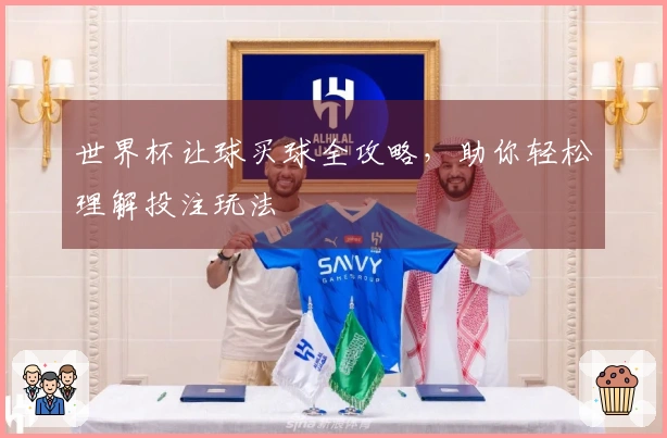 世界杯让球买球全攻略，助你轻松理解投注玩法